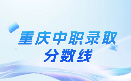 2023年重慶中職錄取分?jǐn)?shù)線是多少?