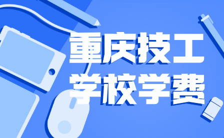 2024年重慶技工學(xué)校學(xué)費(fèi)是多少?