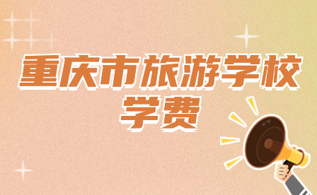 2024年重慶市旅游學(xué)校學(xué)費(fèi)多少?