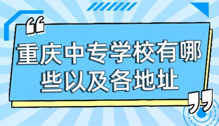 重慶中專(zhuān)學(xué)校有哪些以及各地址