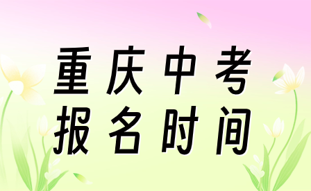 2024年重慶中考報(bào)名時(shí)間預(yù)測什么時(shí)候?