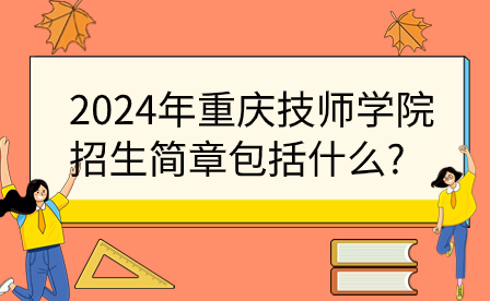 2024年重慶技師學(xué)院招生簡章包括什么?