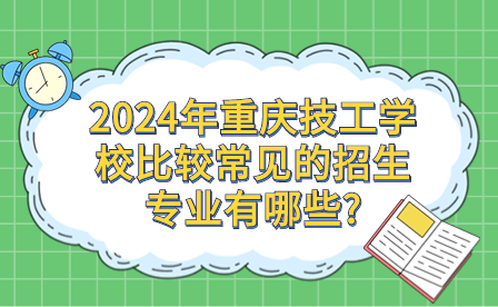2024年重慶技工學(xué)校比較常見的招生專業(yè)有哪些?