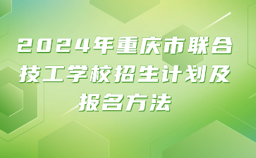 2024年重慶市聯(lián)合技工學(xué)校招生計(jì)劃及報(bào)名方法