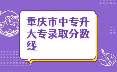 重慶市中專升大專錄取分數線