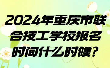 2024年重慶市聯(lián)合技工學(xué)校報(bào)名時(shí)間什么時(shí)候?
