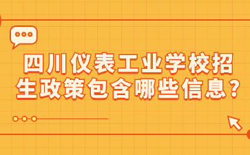 四川儀表工業(yè)學(xué)校招生政策包含哪些信息?