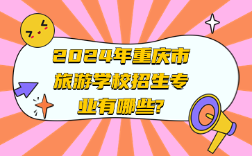 2024年重慶市旅游學校招生專業(yè)有哪些?