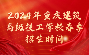 2024年重慶建筑高級技工學校春季招生時間
