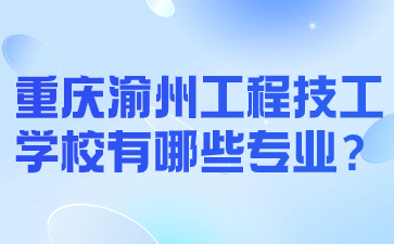 重慶渝州工程技工學校有哪些專業？