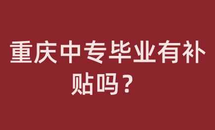 重慶中專畢業有補貼嗎？