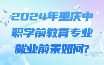 2024年重慶中職學前教育專業(yè)就業(yè)前景如何?