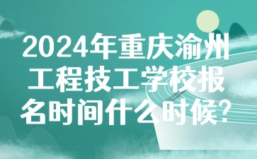 2024年重慶渝州工程技工學校報名時間什么時候?