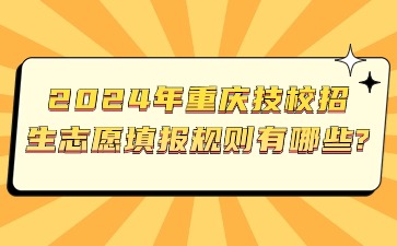 2024年重慶技校招生志愿填報規(guī)則有哪些?