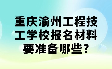 重慶渝州工程技工學校報名材料要準備哪些?
