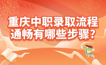 重慶中職錄取流程通暢有哪些步驟?