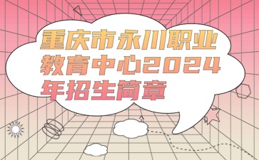 重慶市永川職業教育中心2024年招生簡章