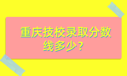 重慶技校錄取分數(shù)線多少？