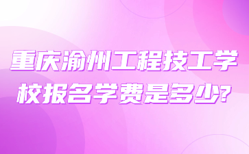 重慶渝州工程技工學校報名學費是多少?
