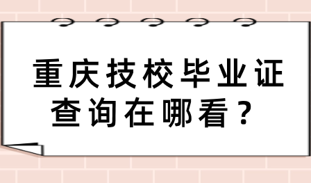重慶技校畢業(yè)證查詢在哪看？