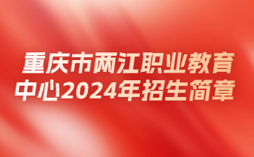 重慶市兩江職業教育中心2024年招生簡章