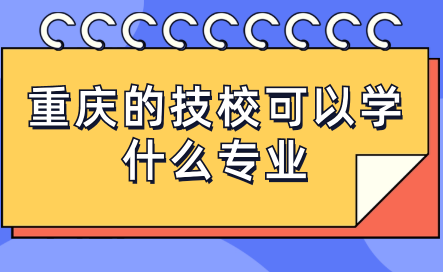 重慶的技?？梢詫W(xué)什么專業(yè)