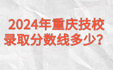 2024年重慶技校錄取分數(shù)線多少？