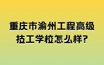 重慶市渝州工程高級技工學校怎么樣?