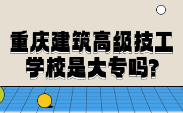 重慶建筑高級技工學校是大專嗎?