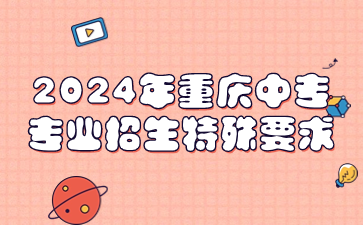 2024年重慶中專專業招生特殊要求