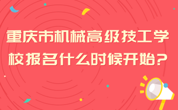 重慶市機械高級技工學校報名什么時候開始?
