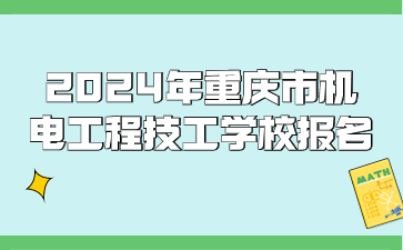 2024年重慶市機電工程技工學校報名時間