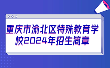 重慶市渝北特殊教育學校2024年招生簡章