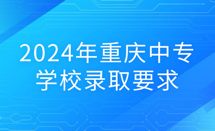 2024年重慶中專學校錄取要求