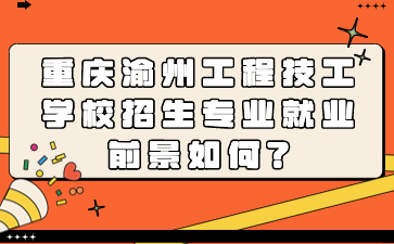 重慶渝州工程技工學(xué)校招生專業(yè)就業(yè)前景如何?