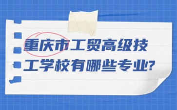 重慶市工貿高級技工學校有哪些專業(yè)?