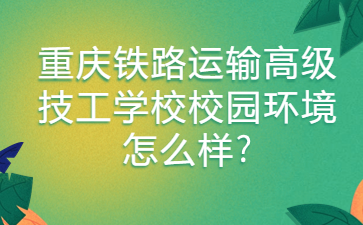 重慶鐵路運(yùn)輸高級(jí)技工學(xué)校校園環(huán)境怎么樣?