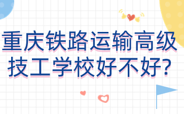 重慶鐵路運輸高級技工學(xué)校好不好?