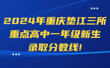 2024年重慶墊江三所重點(diǎn)高中一年級(jí)新生錄取分?jǐn)?shù)線！