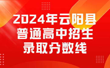 2024年云陽縣普通高中招生錄取分?jǐn)?shù)線