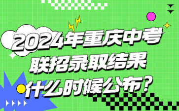 2024年重慶中考聯(lián)招錄取結(jié)果什么時(shí)候公布?