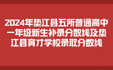 2024年墊江縣五所普通高中一年級(jí)新生補(bǔ)錄分?jǐn)?shù)線及墊江縣育才學(xué)校錄取分?jǐn)?shù)線
