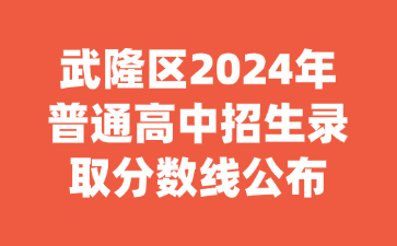 武隆區2024年普通高中招生錄取分數線公布