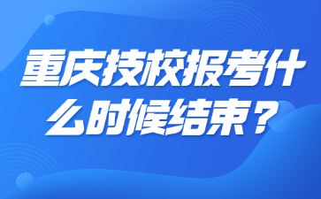重慶技校報考什么時候結(jié)束?