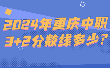 2024年重慶中職3+2分?jǐn)?shù)線多少?