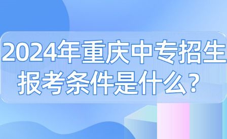 2024年重慶中專招生報考條件是什么？