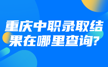重慶中職錄取結(jié)果在哪里查詢?