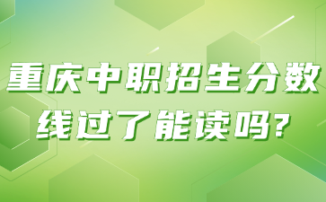 重慶中職招生分?jǐn)?shù)線過了能讀嗎?