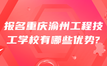 報名重慶渝州工程技工學校有哪些優勢?