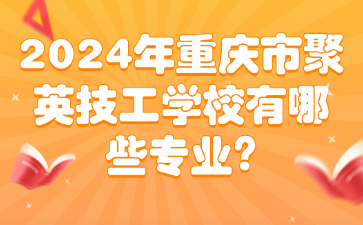 2024年重慶市聚英技工學校有哪些專業？